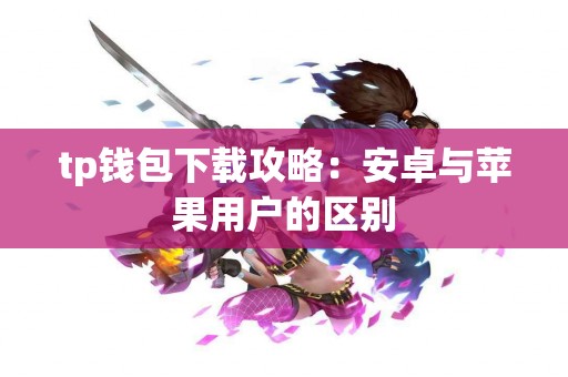 tp钱包下载攻略：安卓与苹果用户的区别