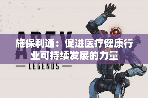 施保利通：促进医疗健康行业可持续发展的力量