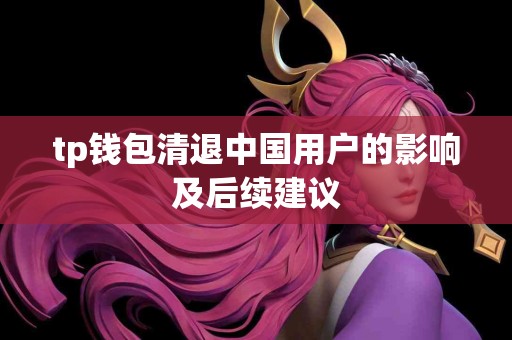 tp钱包清退中国用户的影响及后续建议