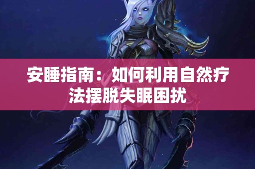 安睡指南：如何利用自然疗法摆脱失眠困扰