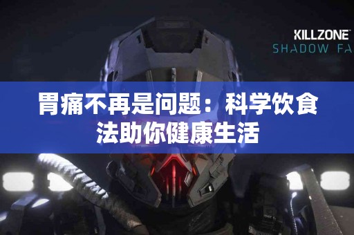 胃痛不再是问题：科学饮食法助你健康生活