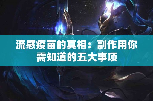 流感疫苗的真相：副作用你需知道的五大事项