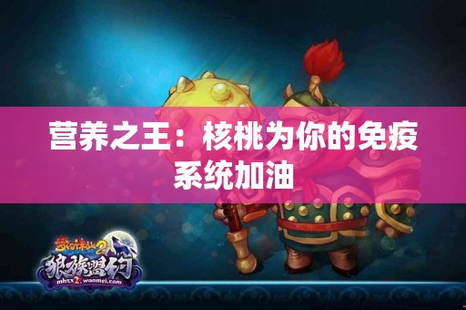 营养之王：核桃为你的免疫系统加油