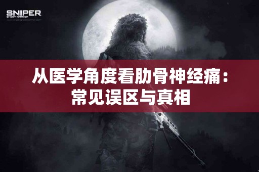 从医学角度看肋骨神经痛：常见误区与真相