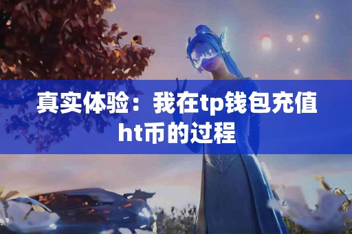 真实体验：我在tp钱包充值ht币的过程