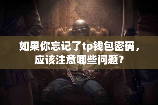 如果你忘记了tp钱包密码，应该注意哪些问题？