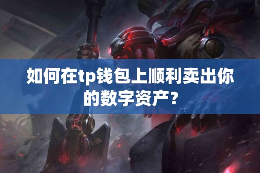 如何在tp钱包上顺利卖出你的数字资产？