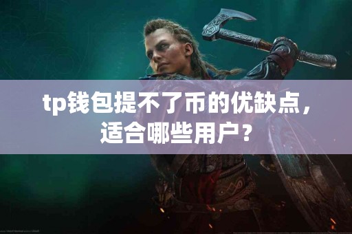 tp钱包提不了币的优缺点，适合哪些用户？