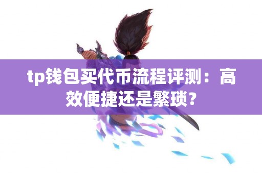 tp钱包买代币流程评测：高效便捷还是繁琐？