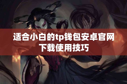 适合小白的tp钱包安卓官网下载使用技巧