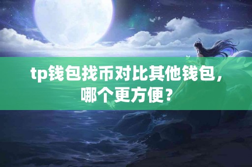 tp钱包找币对比其他钱包，哪个更方便？