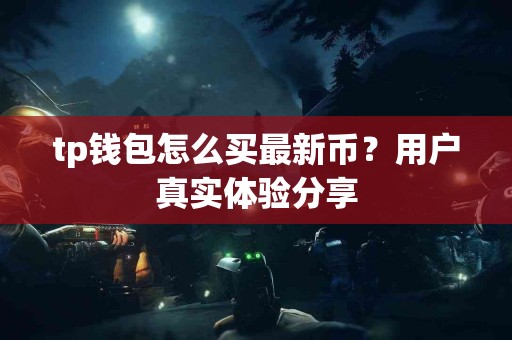 tp钱包怎么买最新币？用户真实体验分享