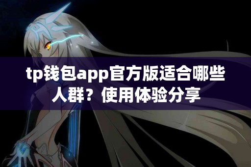 tp钱包app官方版适合哪些人群？使用体验分享
