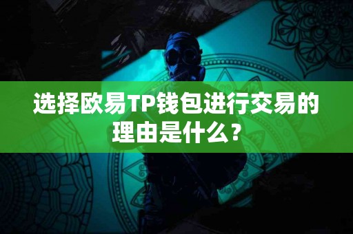 选择欧易TP钱包进行交易的理由是什么？