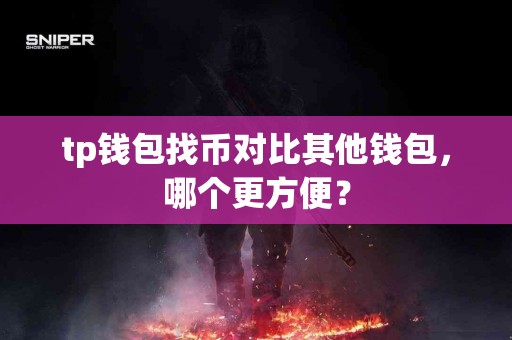 tp钱包找币对比其他钱包，哪个更方便？