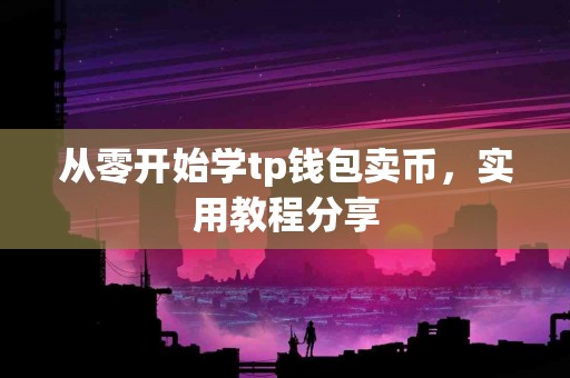 从零开始学tp钱包卖币，实用教程分享