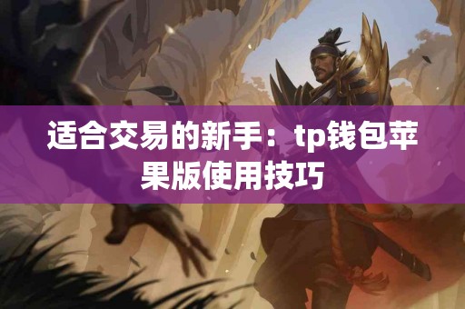 适合交易的新手：tp钱包苹果版使用技巧