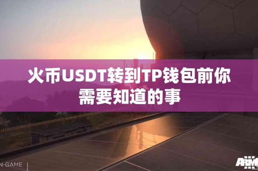 火币USDT转到TP钱包前你需要知道的事