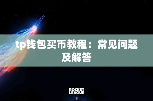 tp钱包买币教程：常见问题及解答