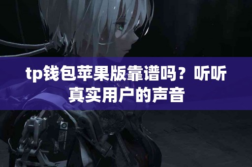 tp钱包苹果版靠谱吗？听听真实用户的声音