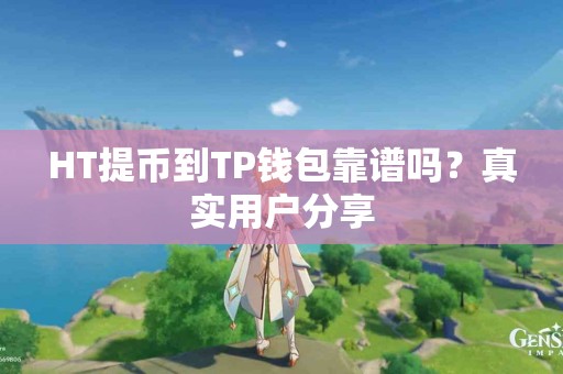 HT提币到TP钱包靠谱吗？真实用户分享