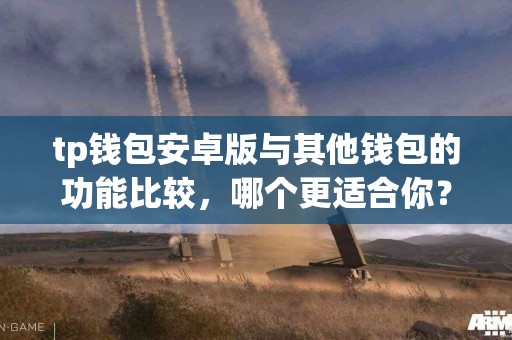 tp钱包安卓版与其他钱包的功能比较，哪个更适合你？