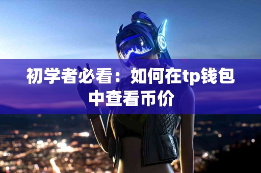 初学者必看：如何在tp钱包中查看币价