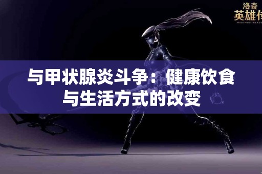 与甲状腺炎斗争：健康饮食与生活方式的改变