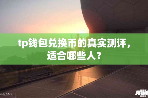 tp钱包兑换币的真实测评，适合哪些人？