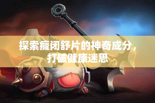 探索癃闭舒片的神奇成分，打破健康迷思