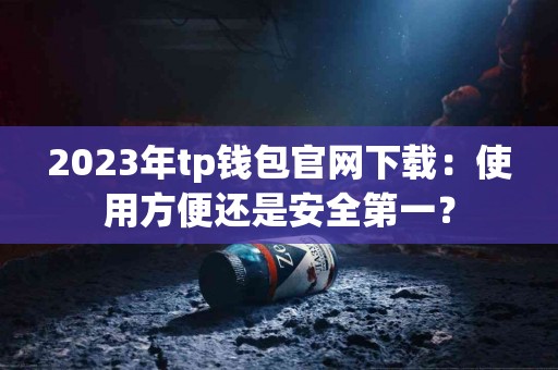 2023年tp钱包官网下载：使用方便还是安全第一？