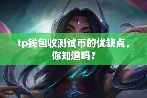 tp钱包收测试币的优缺点，你知道吗？