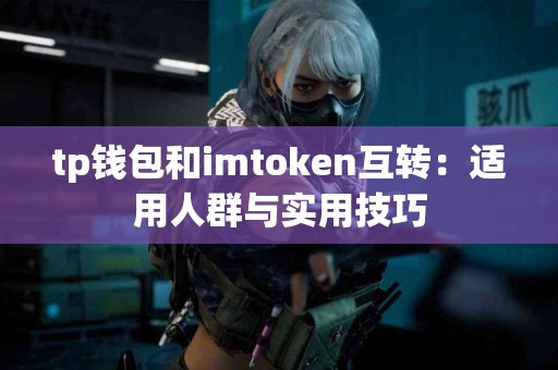 tp钱包和imtoken互转：适用人群与实用技巧