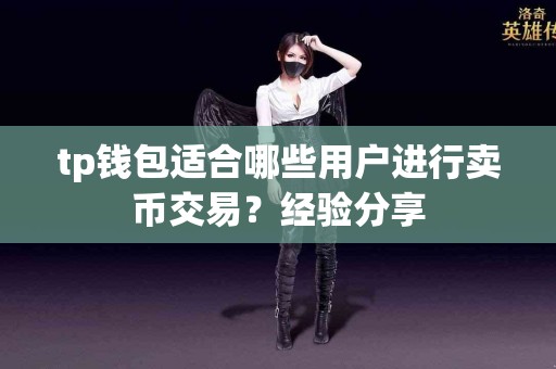 tp钱包适合哪些用户进行卖币交易？经验分享
