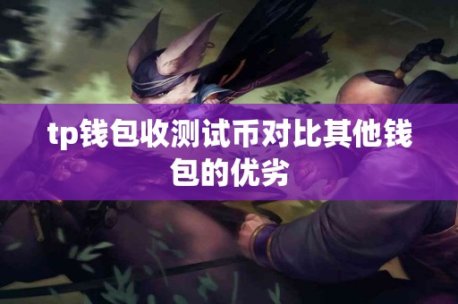 tp钱包收测试币对比其他钱包的优劣