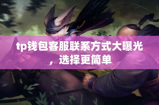 tp钱包客服联系方式大曝光，选择更简单