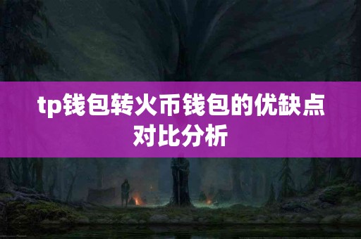 tp钱包转火币钱包的优缺点对比分析
