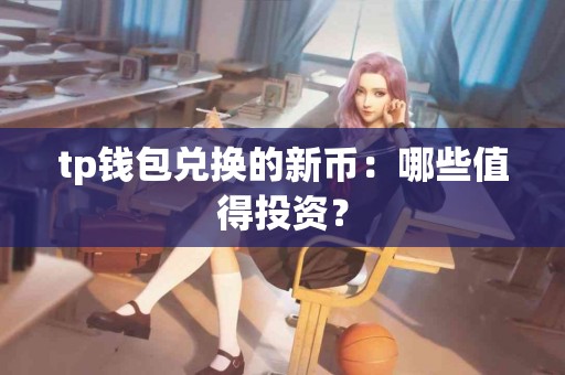 tp钱包兑换的新币：哪些值得投资？