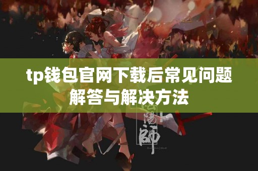tp钱包官网下载后常见问题解答与解决方法