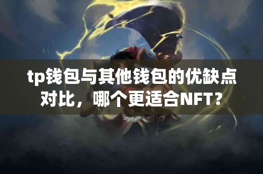tp钱包与其他钱包的优缺点对比，哪个更适合NFT？