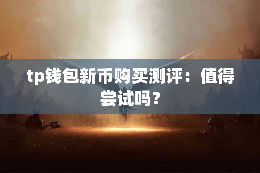 tp钱包新币购买测评：值得尝试吗？