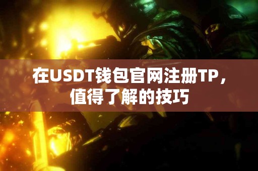 在USDT钱包官网注册TP，值得了解的技巧