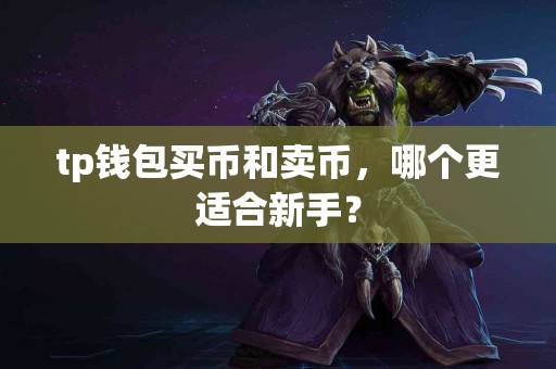 tp钱包买币和卖币，哪个更适合新手？