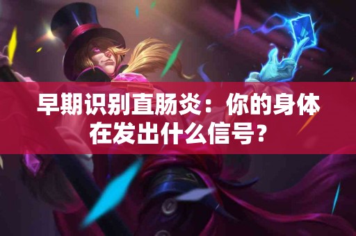 早期识别直肠炎：你的身体在发出什么信号？