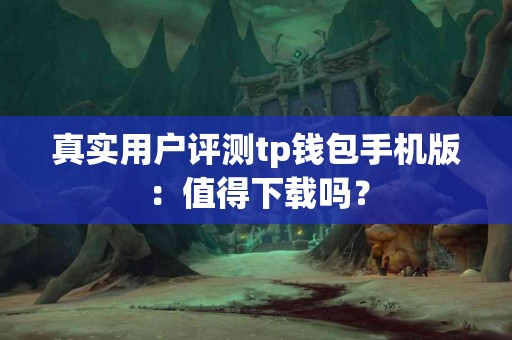 真实用户评测tp钱包手机版：值得下载吗？