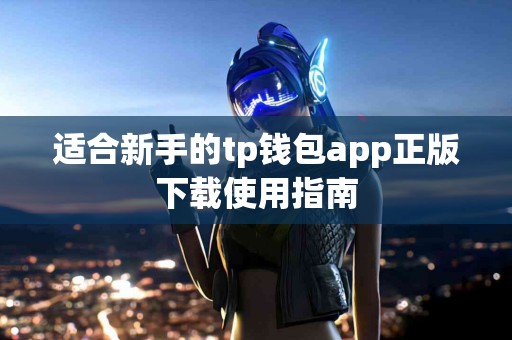 适合新手的tp钱包app正版下载使用指南