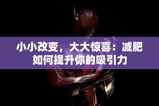 小小改变，大大惊喜：减肥如何提升你的吸引力