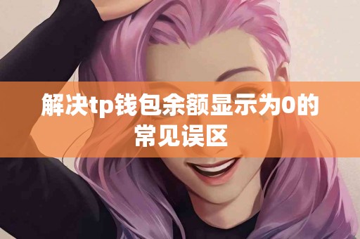 解决tp钱包余额显示为0的常见误区