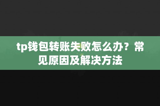 tp钱包转账失败怎么办？常见原因及解决方法
