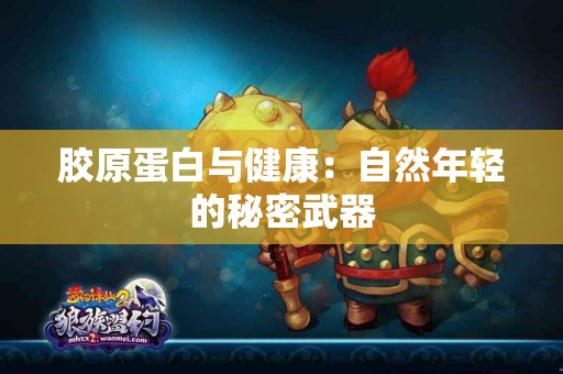 胶原蛋白与健康：自然年轻的秘密武器